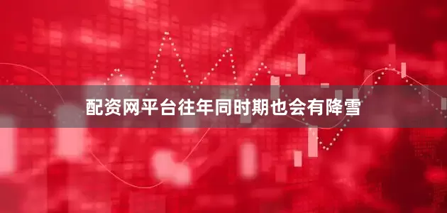 配资网平台往年同时期也会有降雪