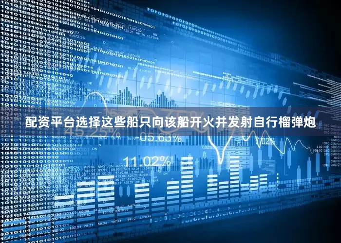 配资平台选择这些船只向该船开火并发射自行榴弹炮