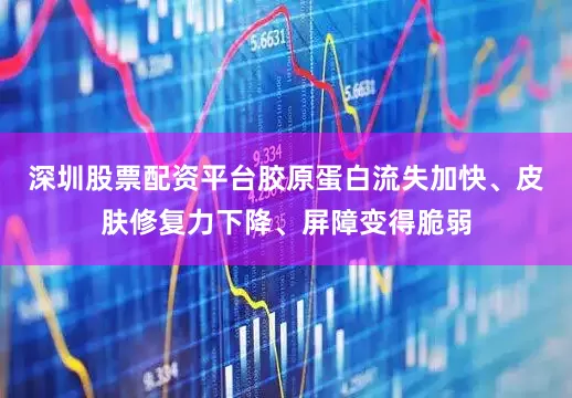 深圳股票配资平台胶原蛋白流失加快、皮肤修复力下降、屏障变得脆弱