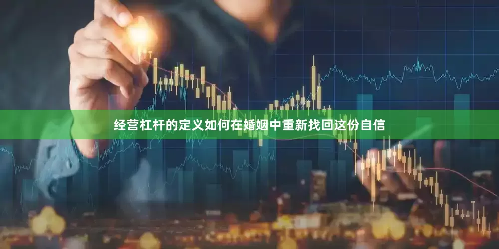 经营杠杆的定义如何在婚姻中重新找回这份自信