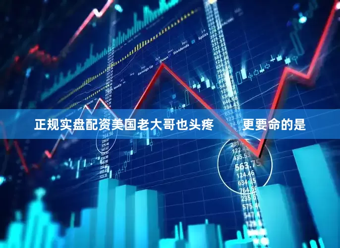 正规实盘配资美国老大哥也头疼        更要命的是