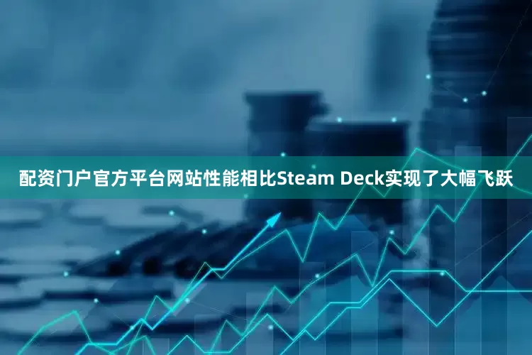配资门户官方平台网站性能相比Steam Deck实现了大幅飞跃