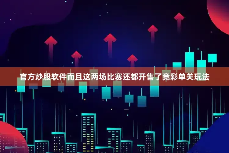 官方炒股软件而且这两场比赛还都开售了竞彩单关玩法