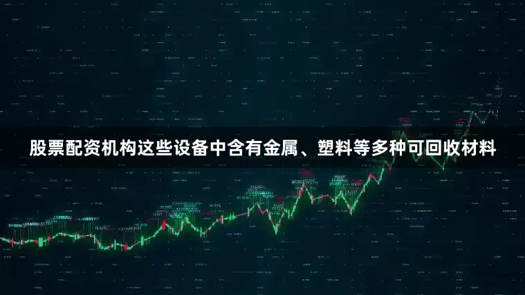股票配资机构这些设备中含有金属、塑料等多种可回收材料