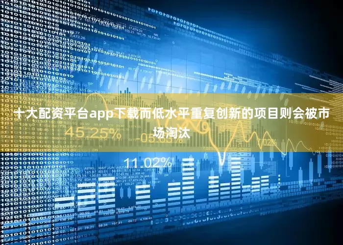 十大配资平台app下载而低水平重复创新的项目则会被市场淘汰