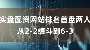 实盘配资网站排名首盘两人从2-2缠斗到6-3