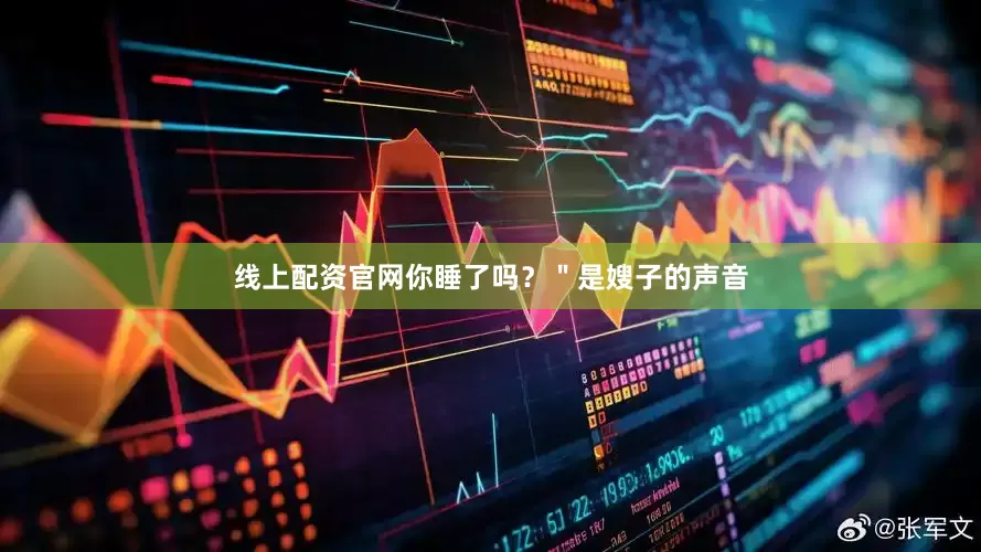线上配资官网你睡了吗？＂是嫂子的声音