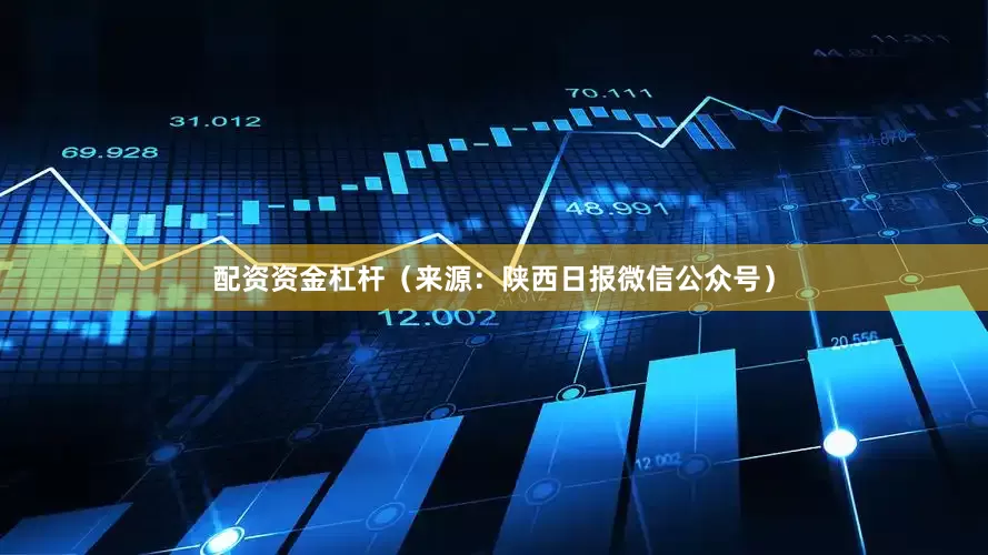 配资资金杠杆（来源：陕西日报微信公众号）