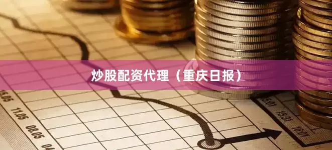 炒股配资代理（重庆日报）