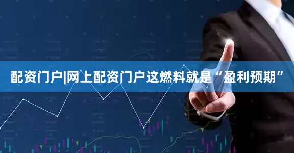 配资门户|网上配资门户这燃料就是“盈利预期”