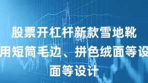 股票开杠杆新款雪地靴采用短筒毛边、拼色绒面等设计