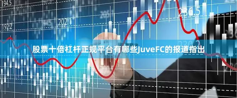 股票十倍杠杆正规平台有哪些JuveFC的报道指出