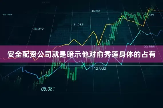 安全配资公司就是暗示他对俞秀莲身体的占有