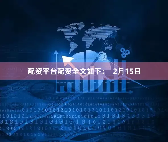 配资平台配资全文如下：  2月15日