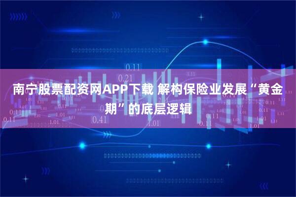 南宁股票配资网APP下载 解构保险业发展“黄金期”的底层逻辑