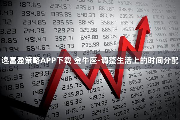逸富盈策略APP下载 金牛座-调整生活上的时间分配
