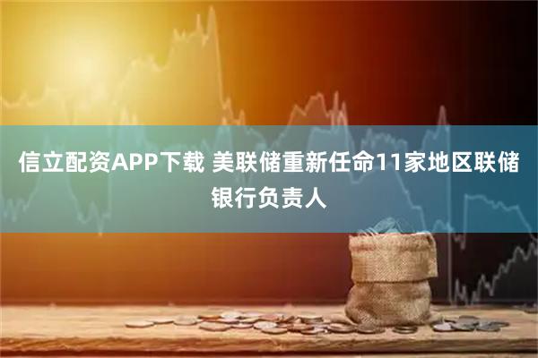 信立配资APP下载 美联储重新任命11家地区联储银行负责人