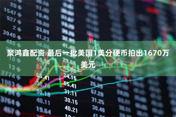 聚鸿鑫配资 最后一批美国1美分硬币拍出1670万美元
