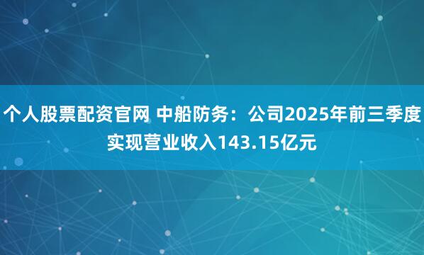 个人股票配资官网 中船防务：公司2025年前三季度实现营业收入143.15亿元