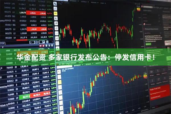 华金配资 多家银行发布公告：停发信用卡！