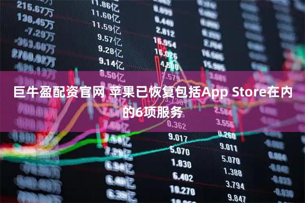 巨牛盈配资官网 苹果已恢复包括App Store在内的6项服务