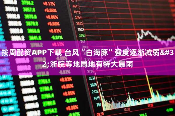 按周配资APP下载 台风“白海豚”强度逐渐减弱 浙皖等地局地有特大暴雨